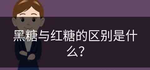 黑糖与红糖的区别是什么？(黑糖与红糖的区别是什么)